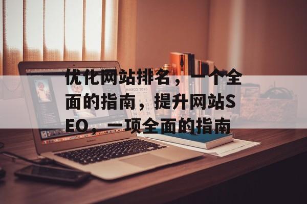 优化网站排名，一个全面的指南，提升网站SEO，一项全面的指南