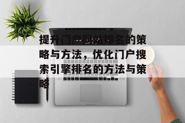 提升门户网站排名的策略与方法，优化门户搜索引擎排名的方法与策略