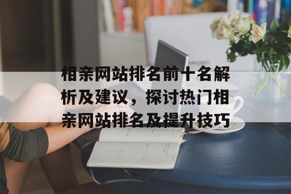 相亲网站排名前十名解析及建议，探讨热门相亲网站排名及提升技巧