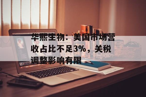 华熙生物：美国市场营收占比不足3%，关税调整影响有限