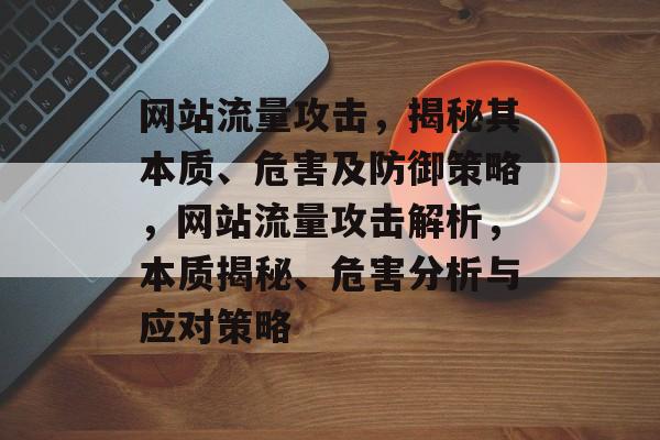 网站流量攻击，揭秘其本质、危害及防御策略，网站流量攻击解析，本质揭秘、危害分析与应对策略