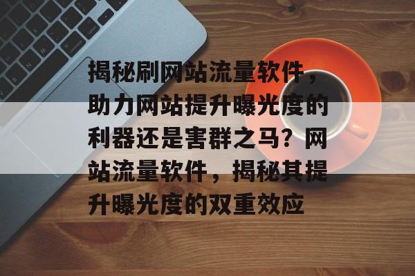 揭秘刷网站流量软件，助力网站提升曝光度的利器还是害群之马？网站流量软件，揭秘其提升曝光度的双重效应