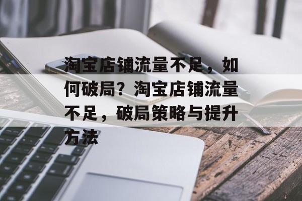 淘宝店铺流量不足，如何破局？淘宝店铺流量不足，破局策略与提升方法