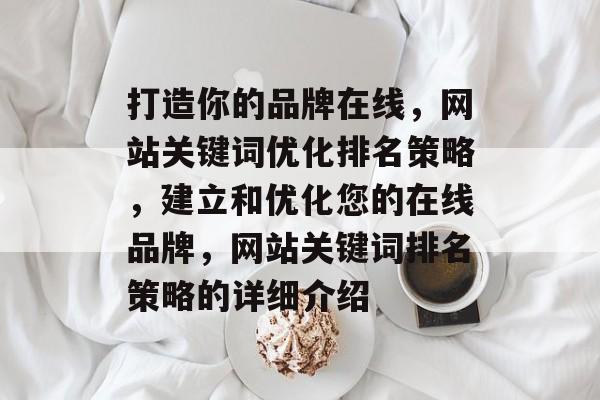 打造你的品牌在线，网站关键词优化排名策略，建立和优化您的在线品牌，网站关键词排名策略的详细介绍
