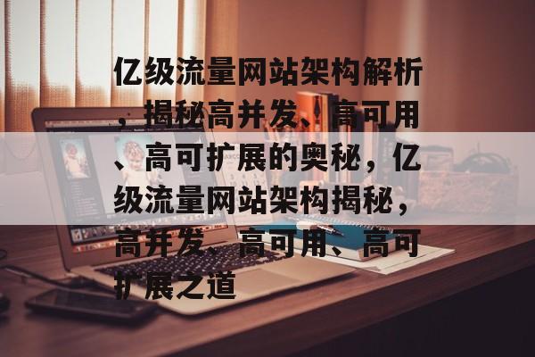 亿级流量网站架构解析，揭秘高并发、高可用、高可扩展的奥秘，亿级流量网站架构揭秘，高并发、高可用、高可扩展之道