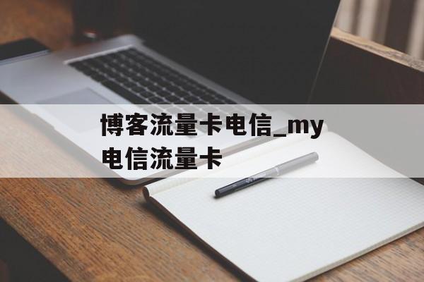 博客流量卡电信_my电信流量卡