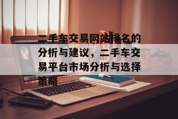 二手车交易网站排名的分析与建议，二手车交易平台市场分析与选择策略