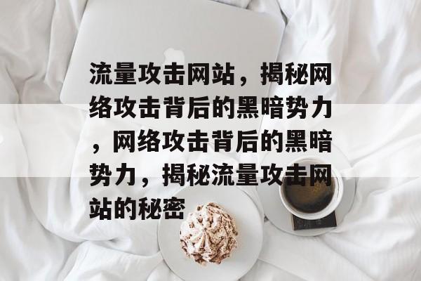 流量攻击网站，揭秘网络攻击背后的黑暗势力，网络攻击背后的黑暗势力，揭秘流量攻击网站的秘密