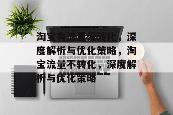 淘宝有流量没转化，深度解析与优化策略，淘宝流量不转化，深度解析与优化策略