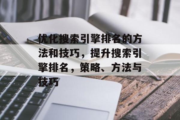 优化搜索引擎排名的方法和技巧，提升搜索引擎排名，策略、方法与技巧