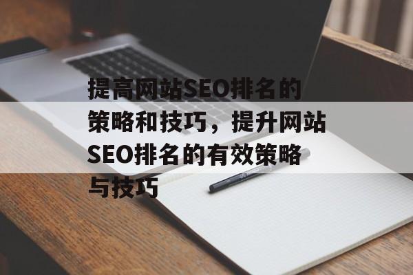 提高网站SEO排名的策略和技巧，提升网站SEO排名的有效策略与技巧