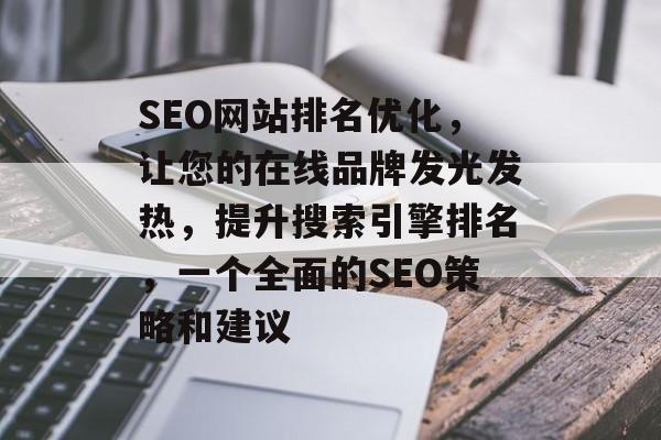 SEO网站排名优化，让您的在线品牌发光发热，提升搜索引擎排名，一个全面的SEO策略和建议