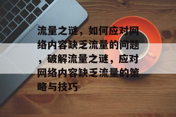 流量之谜，如何应对网络内容缺乏流量的问题，破解流量之谜，应对网络内容缺乏流量的策略与技巧