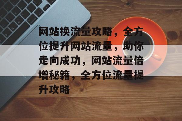 网站换流量攻略，全方位提升网站流量，助你走向成功，网站流量倍增秘籍，全方位流量提升攻略