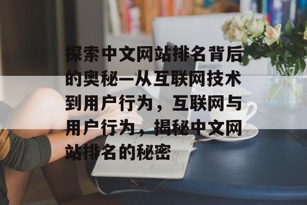 探索中文网站排名背后的奥秘—从互联网技术到用户行为，互联网与用户行为，揭秘中文网站排名的秘密