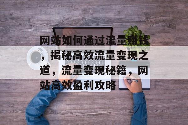 网站如何通过流量赚钱，揭秘高效流量变现之道，流量变现秘籍，网站高效盈利攻略