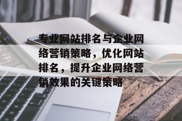 专业网站排名与企业网络营销策略，优化网站排名，提升企业网络营销效果的关键策略