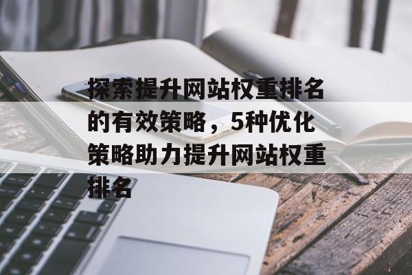探索提升网站权重排名的有效策略，5种优化策略助力提升网站权重排名