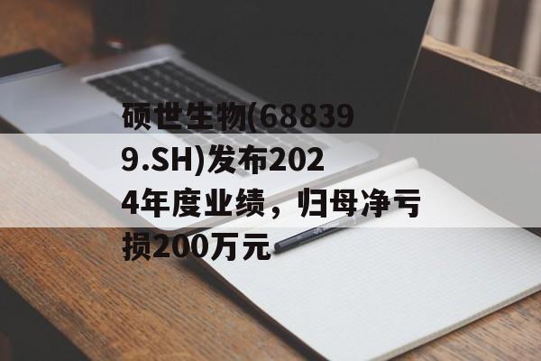 硕世生物(688399.SH)发布2024年度业绩，归母净亏损200万元