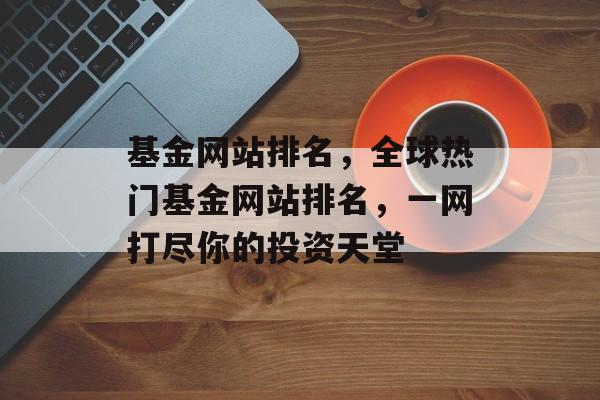 基金网站排名，全球热门基金网站排名，一网打尽你的投资天堂