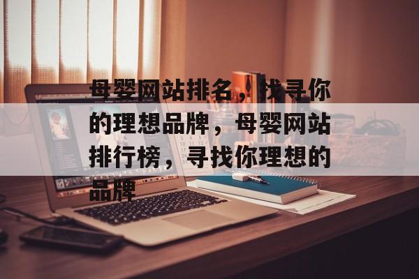 母婴网站排名，找寻你的理想品牌，母婴网站排行榜，寻找你理想的品牌