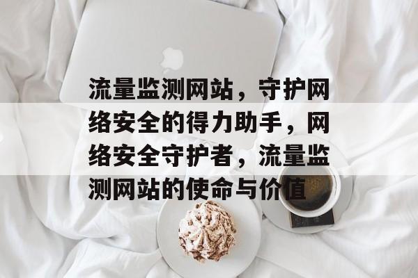 流量监测网站，守护网络安全的得力助手，网络安全守护者，流量监测网站的使命与价值