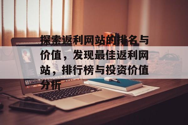 探索返利网站的排名与价值，发现最佳返利网站，排行榜与投资价值分析