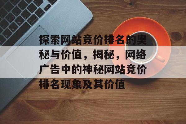 探索网站竞价排名的奥秘与价值，揭秘，网络广告中的神秘网站竞价排名现象及其价值