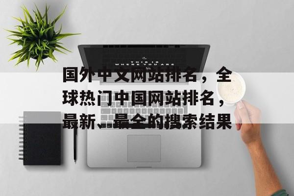 国外中文网站排名，全球热门中国网站排名，最新、最全的搜索结果