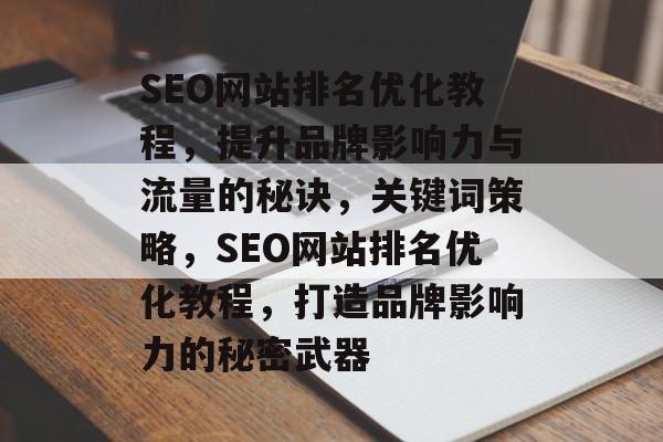 SEO网站排名优化教程，提升品牌影响力与流量的秘诀，关键词策略，SEO网站排名优化教程，打造品牌影响力的秘密武器