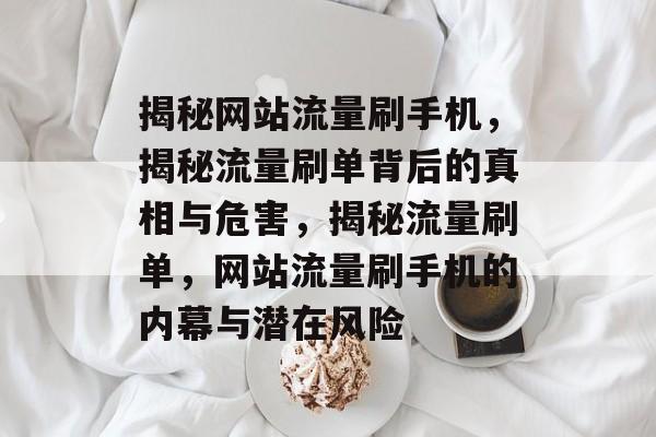 揭秘网站流量刷手机，揭秘流量刷单背后的真相与危害，揭秘流量刷单，网站流量刷手机的内幕与潜在风险