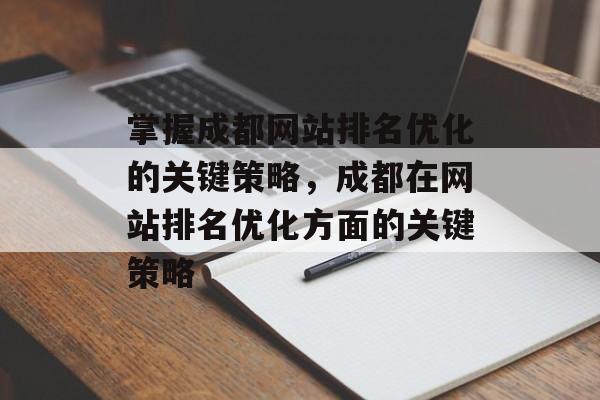 掌握成都网站排名优化的关键策略，成都在网站排名优化方面的关键策略