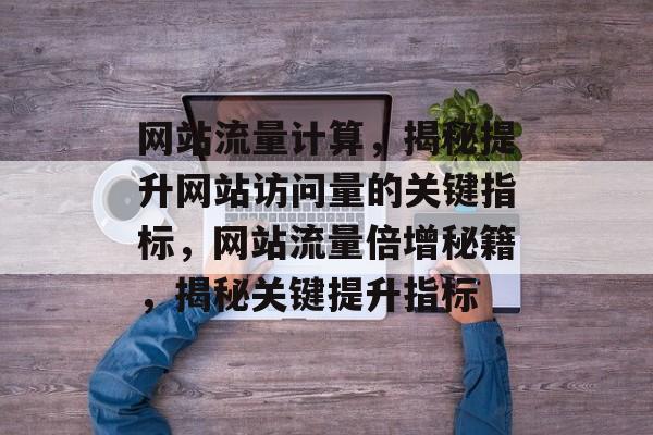 网站流量计算，揭秘提升网站访问量的关键指标，网站流量倍增秘籍，揭秘关键提升指标