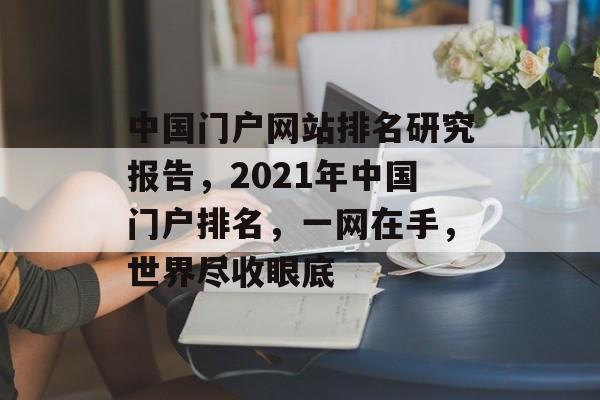 中国门户网站排名研究报告，2021年中国门户排名，一网在手，世界尽收眼底