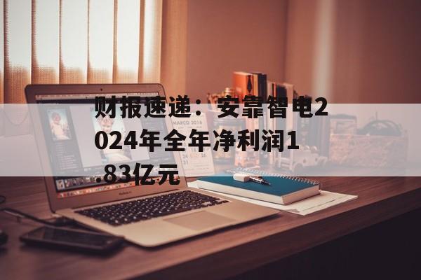 财报速递：安靠智电2024年全年净利润1.83亿元