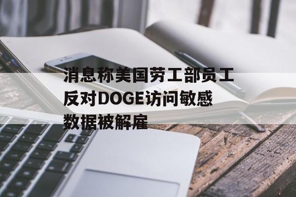 消息称美国劳工部员工反对DOGE访问敏感数据被解雇