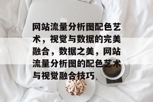 网站流量分析图配色艺术，视觉与数据的完美融合，数据之美，网站流量分析图的配色艺术与视觉融合技巧