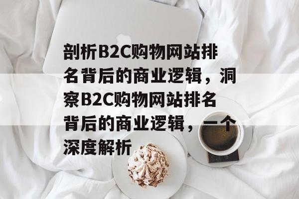 剖析B2C购物网站排名背后的商业逻辑，洞察B2C购物网站排名背后的商业逻辑，一个深度解析