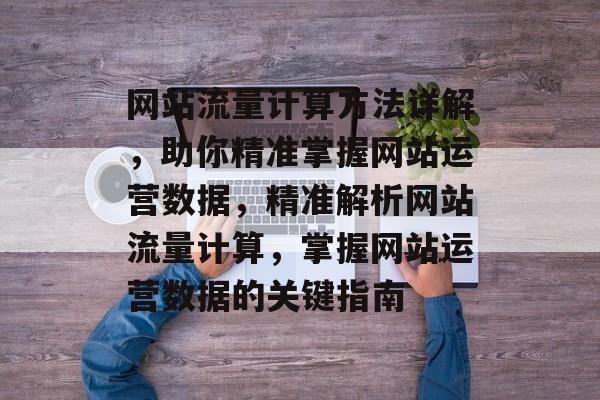 网站流量计算方法详解，助你精准掌握网站运营数据，精准解析网站流量计算，掌握网站运营数据的关键指南