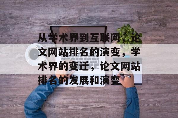 从学术界到互联网，论文网站排名的演变，学术界的变迁，论文网站排名的发展和演变