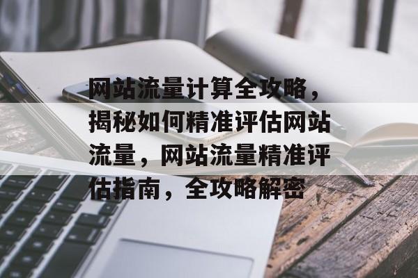 网站流量计算全攻略，揭秘如何精准评估网站流量，网站流量精准评估指南，全攻略解密