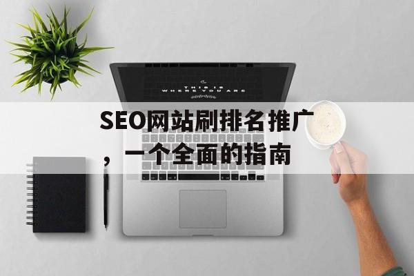 SEO网站刷排名推广，一个全面的指南