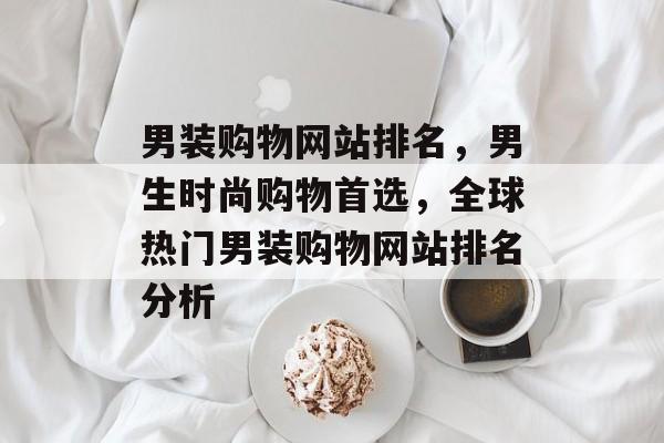 男装购物网站排名，男生时尚购物首选，全球热门男装购物网站排名分析