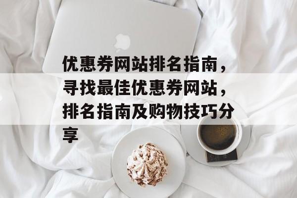 优惠券网站排名指南，寻找最佳优惠券网站，排名指南及购物技巧分享