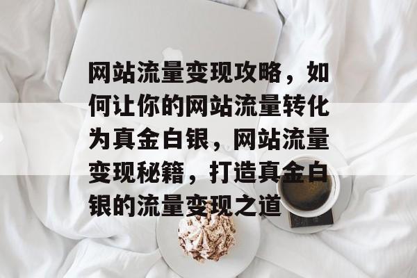 网站流量变现攻略，如何让你的网站流量转化为真金白银，网站流量变现秘籍，打造真金白银的流量变现之道