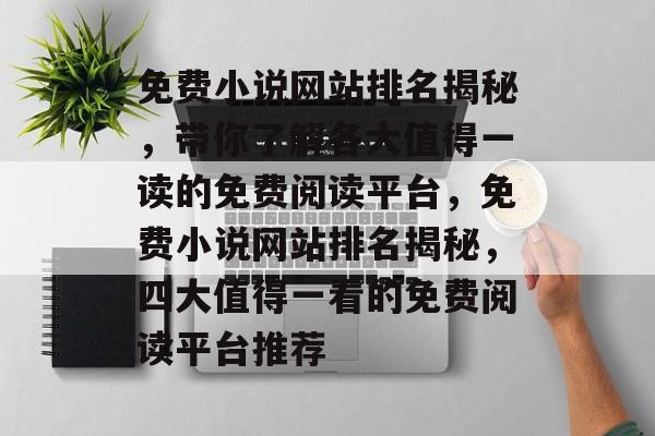 免费小说网站排名揭秘，带你了解各大值得一读的免费阅读平台，免费小说网站排名揭秘，四大值得一看的免费阅读平台推荐