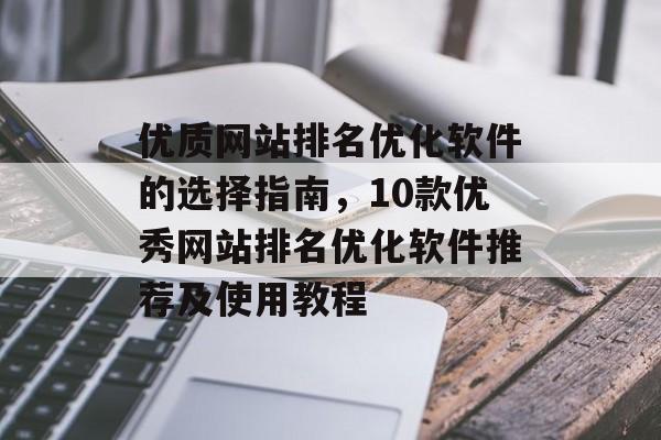 优质网站排名优化软件的选择指南，10款优秀网站排名优化软件推荐及使用教程