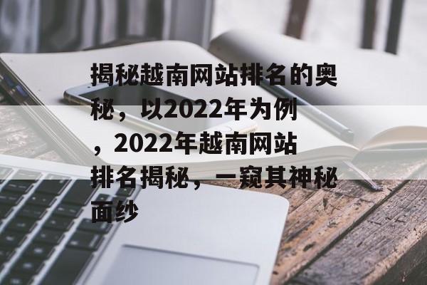 揭秘越南网站排名的奥秘，以2022年为例，2022年越南网站排名揭秘，一窥其神秘面纱