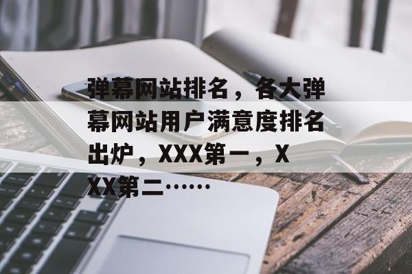弹幕网站排名，各大弹幕网站用户满意度排名出炉，XXX第一，XXX第二……