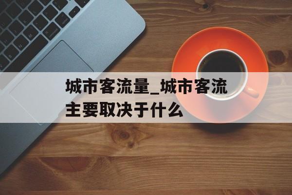 城市客流量_城市客流主要取决于什么